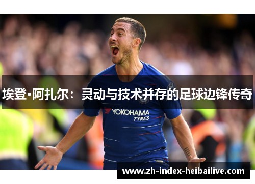 埃登·阿扎尔：灵动与技术并存的足球边锋传奇