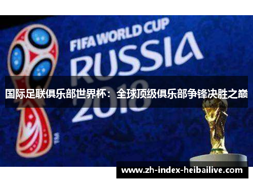 国际足联俱乐部世界杯：全球顶级俱乐部争锋决胜之巅