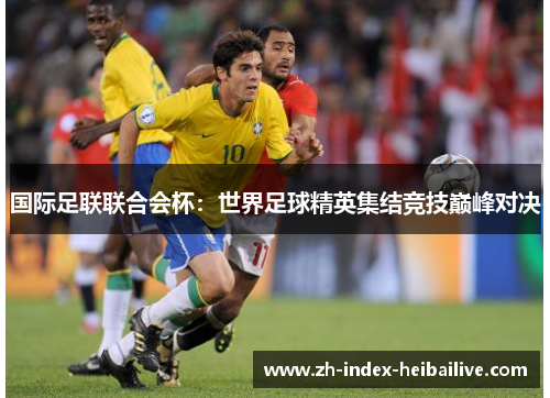 国际足联联合会杯：世界足球精英集结竞技巅峰对决