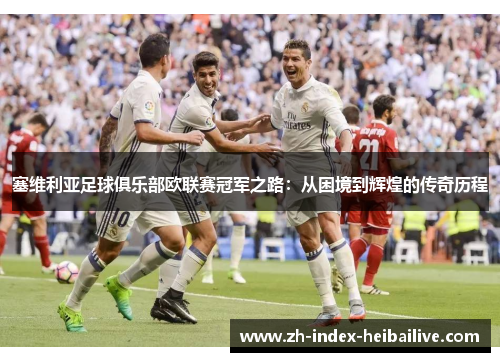 塞维利亚足球俱乐部欧联赛冠军之路：从困境到辉煌的传奇历程