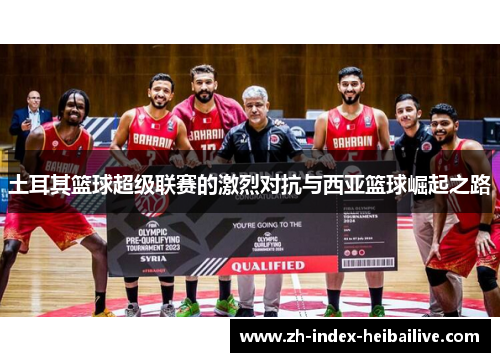 土耳其篮球超级联赛的激烈对抗与西亚篮球崛起之路