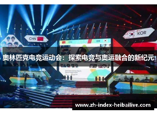 奥林匹克电竞运动会：探索电竞与奥运融合的新纪元