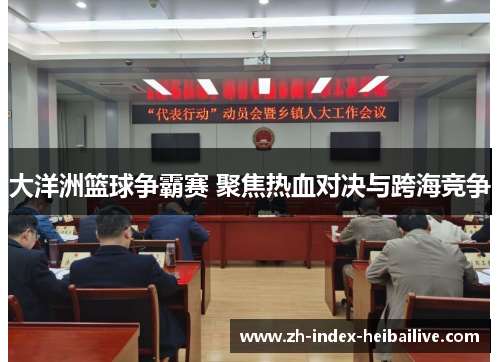 大洋洲篮球争霸赛 聚焦热血对决与跨海竞争