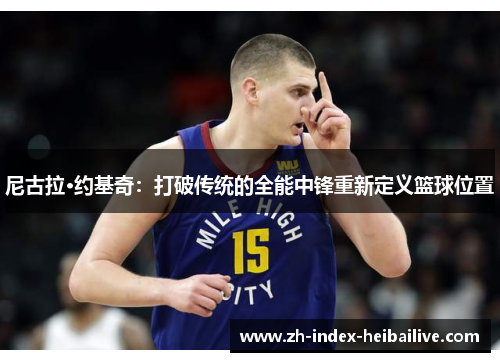 尼古拉·约基奇：打破传统的全能中锋重新定义篮球位置