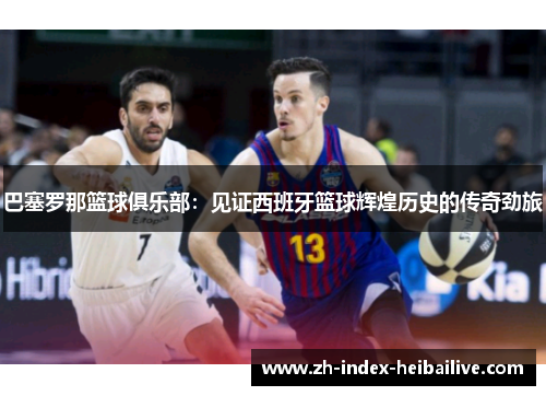 巴塞罗那篮球俱乐部：见证西班牙篮球辉煌历史的传奇劲旅