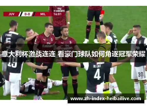 意大利杯激战连连 看豪门球队如何角逐冠军荣耀