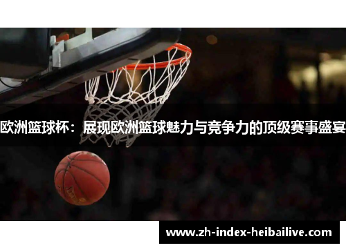 欧洲篮球杯：展现欧洲篮球魅力与竞争力的顶级赛事盛宴