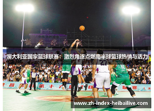 澳大利亚国家篮球联赛：激烈角逐点燃南半球篮球热情与活力