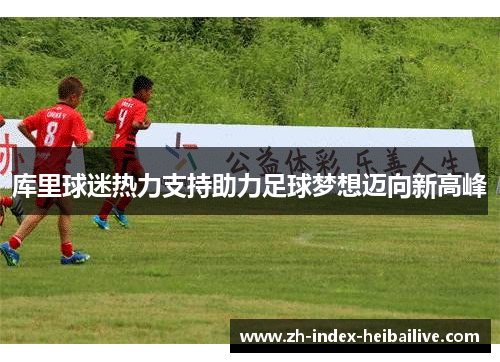 库里球迷热力支持助力足球梦想迈向新高峰