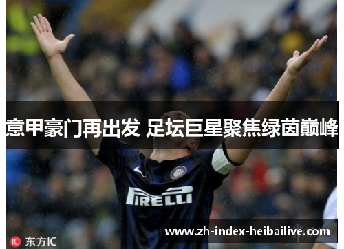意甲豪门再出发 足坛巨星聚焦绿茵巅峰