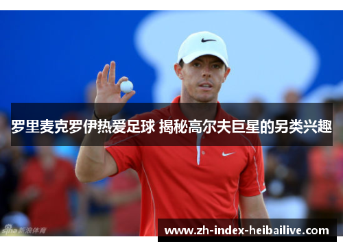 罗里麦克罗伊热爱足球 揭秘高尔夫巨星的另类兴趣