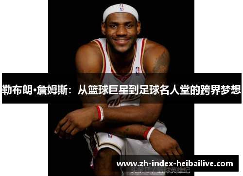 勒布朗·詹姆斯：从篮球巨星到足球名人堂的跨界梦想