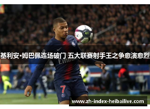基利安·姆巴佩连场破门 五大联赛射手王之争愈演愈烈