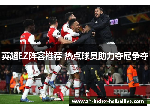 英超EZ阵容推荐 热点球员助力夺冠争夺