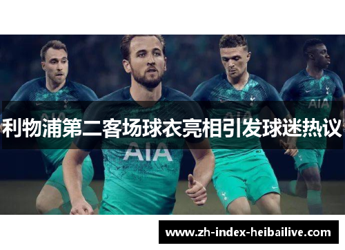利物浦第二客场球衣亮相引发球迷热议