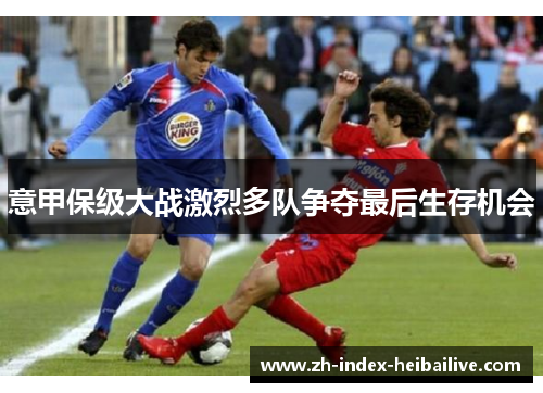 意甲保级大战激烈多队争夺最后生存机会