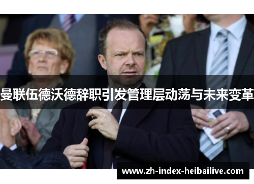 曼联伍德沃德辞职引发管理层动荡与未来变革