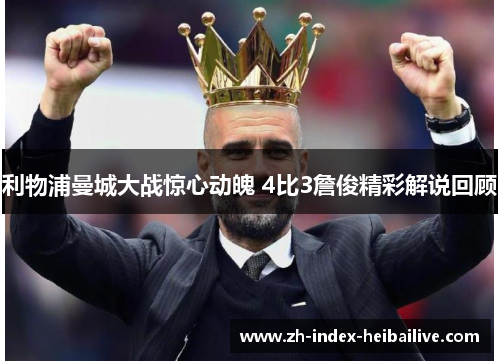 利物浦曼城大战惊心动魄 4比3詹俊精彩解说回顾