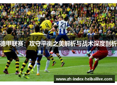 德甲联赛：攻守平衡之美解析与战术深度剖析